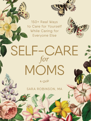 Self-care For Moms: 150 Real Ways To Care For Yourself While Caring For Everyone Else