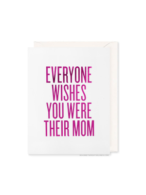 Everyone Wishes You Were Their Mom Card By Rbtl®