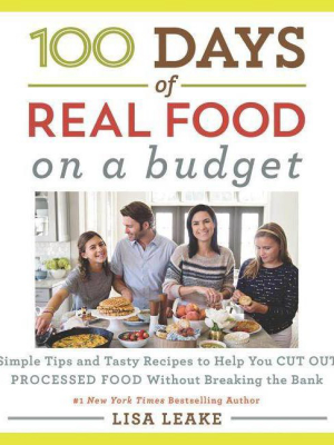 100 Days Of Real Food : Simple Tips And Tasty Recipes To Help You Cut Out Processed Food Without - By Lisa Leake (hardcover)