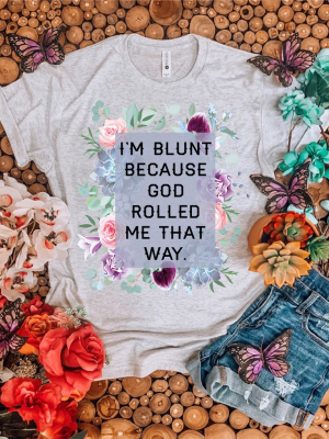 I'm Blunt Because God Rolled Me That Way.