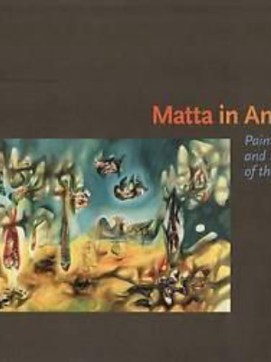 Matta In America: Paintings And Drawings Of The 40's