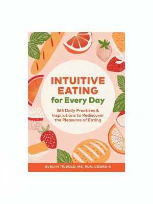 Intuitive Eating For Every Day: 365 Daily Practices & Inspirations To Rediscover The Pleasures Of Eating