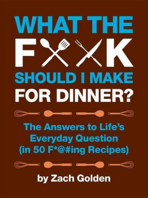 What The F*@# Should I Make For Dinner? - By Zach Golden (hardcover)