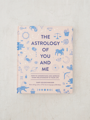 The Astrology Of You And Me: How To Understand + Improve Every Relationship By Gary Goldschneider