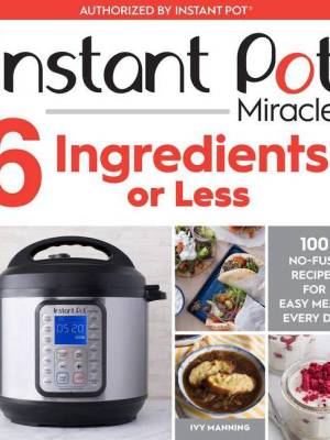 Instant Pot Miracle 6 Ingredients Or Less : 100 No-fuss Recipes For Easy Meals Every Day - (paperback) - By Ivy Manning