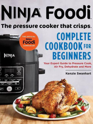 Ninja Foodi: The Pressure Cooker That Crisps: Complete Cookbook For Beginners - By Kenzie Swanhart (paperback)