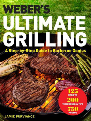 Weber's Ultimate Grilling : A Step-by-step Guide To Barbecue Genius - By Jamie Purviance (hardcover)