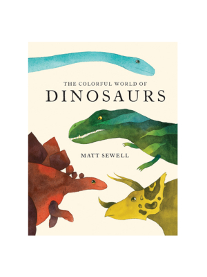 The Colorful World Of Dinosaurs By Matt Sewell