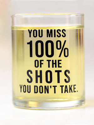 You Miss 100% Of The Shots You Don't Take... Shot Glass