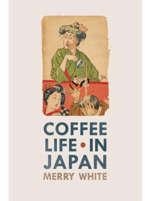 Coffee Life In Japan - (california Studies In Food And Culture (paperback)) By Merry White (paperback)