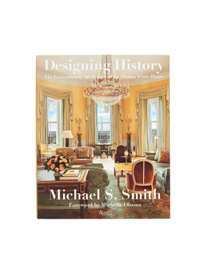 Designing History: The Extraordinary Art & Style Of The Obama White House By Michael S. Smith