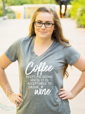 Coffee Keeps Me Going Until It Is Acceptable To Drink Wine Tshirt