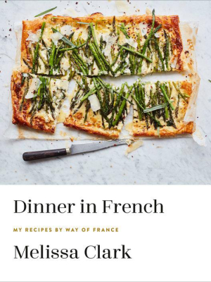 Dinner In French: My Recipes By Way Of France: A Cookbook