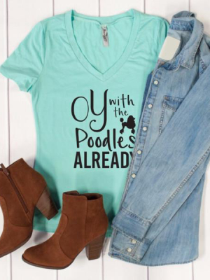 Oy With The Poodles Already Tshirt