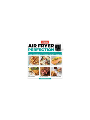 Air Fryer Perfection : From Crispy Fries And Juicy Steaks To Perfect Vegetables, What To Cook And How To - By America's Test Kitchen