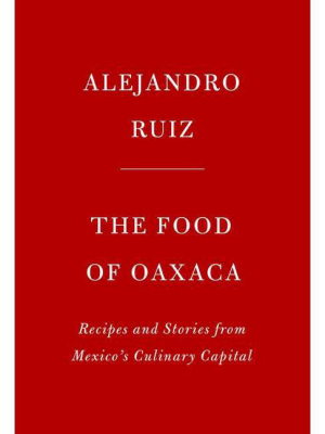 The Food Of Oaxaca - By Alejandro Ruiz & Carla Altesor (hardcover)