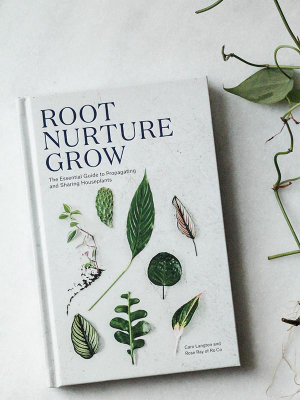 Root Nurture Grow: The Essential Guide To Propagating