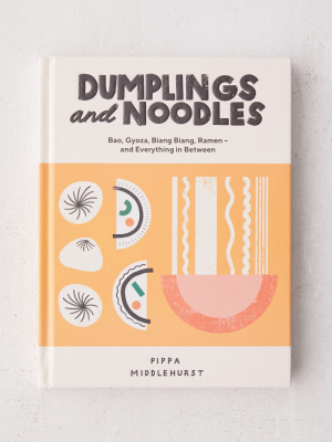 Dumplings And Noodles: Bao, Gyoza, Biang Biang, Ramon - And Everything In Between By Pippa Middlehurst