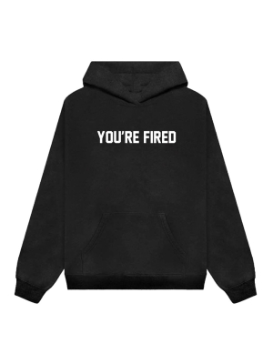 You're Fired [hoodie]