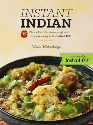 Instant Indian: Classic Foods From Every Region Of India Made Easy In The Instant Pot - By Rinku Bhattacharya (paperback)