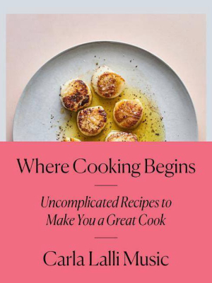Where Cooking Begins - By Carla Lalli Music (hardcover)