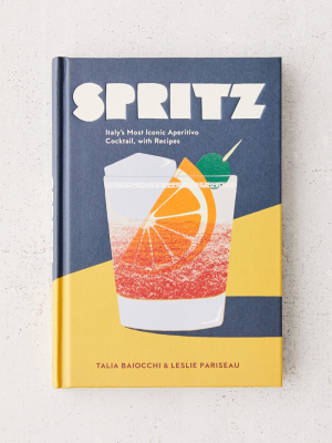 Spritz: Italy’s Most Iconic Aperitivo Cocktail, With Recipes By Talia Baiocchi & Leslie Pariseau