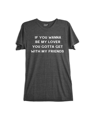 If You Wanna To Be My Lover You Gotta Get With My Friends [tee]