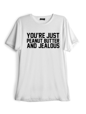 You're Just Peanut Butter And Jealous [tee]