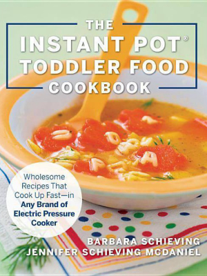 The Instant Pot Toddler Food Cookbook - By Barbara Schieving & Jennifer Schieving Mcdaniel (paperback)