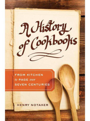 A History Of Cookbooks, Volume 64 - (california Studies In Food And Culture) By Henry Notaker (hardcover)