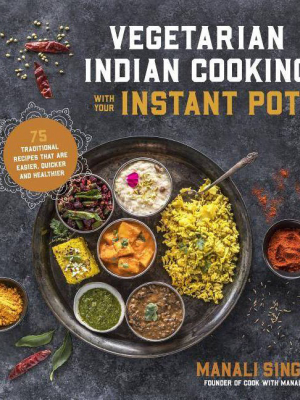 Vegetarian Indian Cooking With Your Instant Pot - By Manali Singh (paperback)
