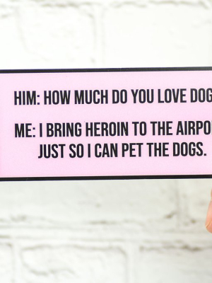 I Bring Heroin To The Airport Just So I Can Pet Dogs... Vinyl Sticker