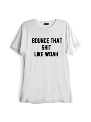 Bounce That Shit Like Woah [tee]