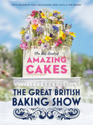 The Great British Baking Show: The Big Book Of Amazing Cakes - By The Baking Show Team (hardcover)