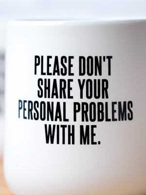 Don't Share Your Personal Problems... Ceramic Coffee Mug