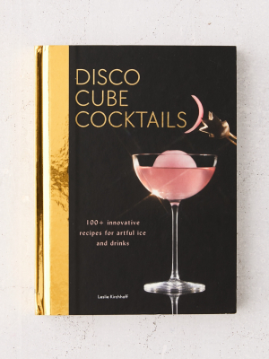 Disco Cube Cocktails: 100+ Innovative Recipes For Artful Ice And Drinks By Leslie Kirchhoff