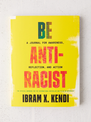 Be Antiracist: A Journal For Awareness, Reflection, And Action By Ibram X. Kendi